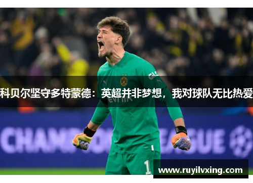 科贝尔坚守多特蒙德：英超并非梦想，我对球队无比热爱