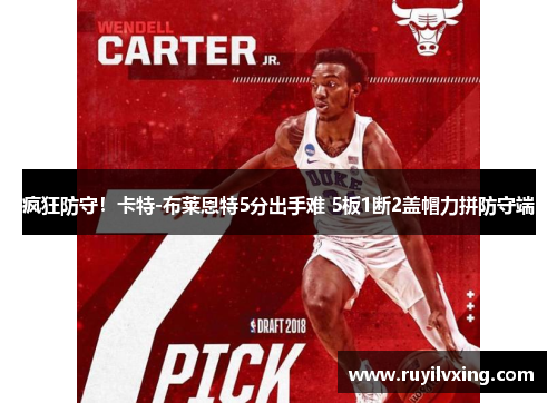 疯狂防守！卡特-布莱恩特5分出手难 5板1断2盖帽力拼防守端