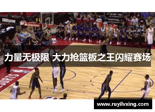 力量无极限 大力抢篮板之王闪耀赛场